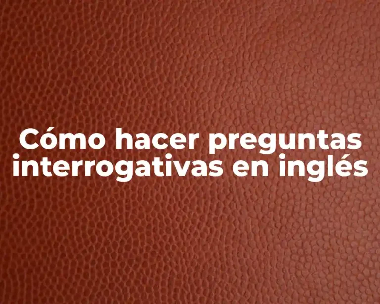 Cómo hacer preguntas interrogativas en inglés