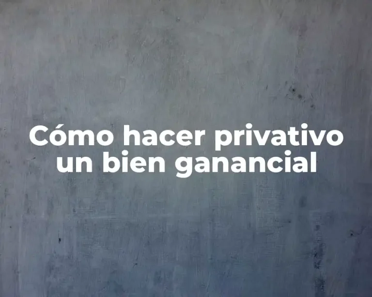 Cómo hacer privativo un bien ganancial