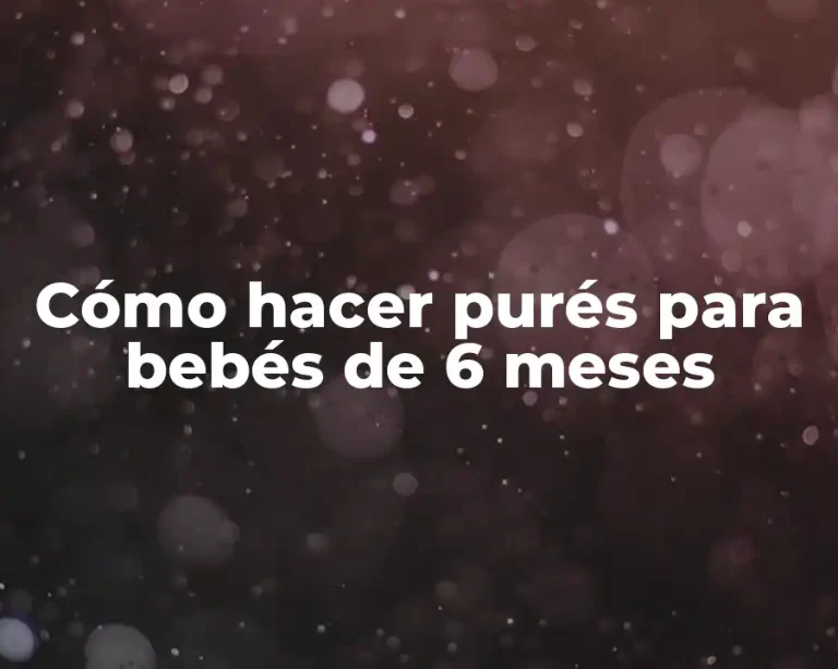 Cómo hacer purés para bebés de 6 meses