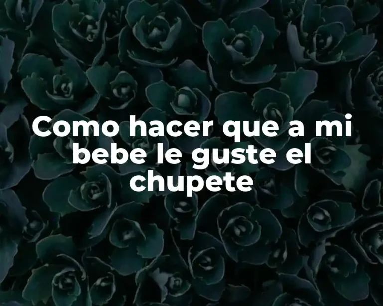 Como hacer que a mi bebe le guste el chupete