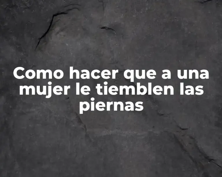 Como hacer que a una mujer le tiemblen las piernas