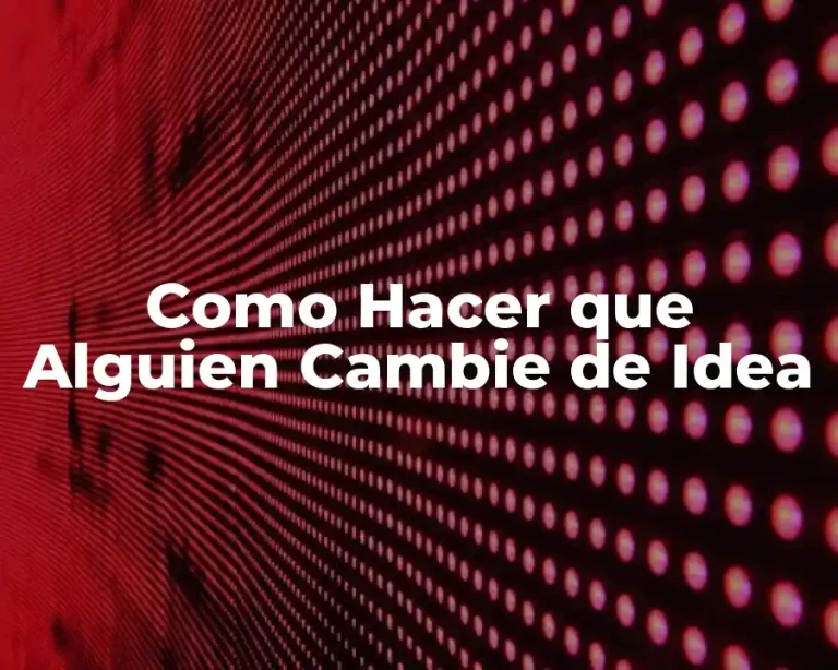 Como Hacer que Alguien Cambie de Idea