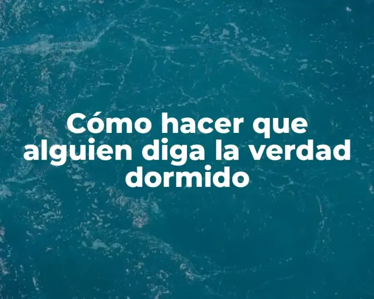 Cómo hacer que alguien diga la verdad dormido