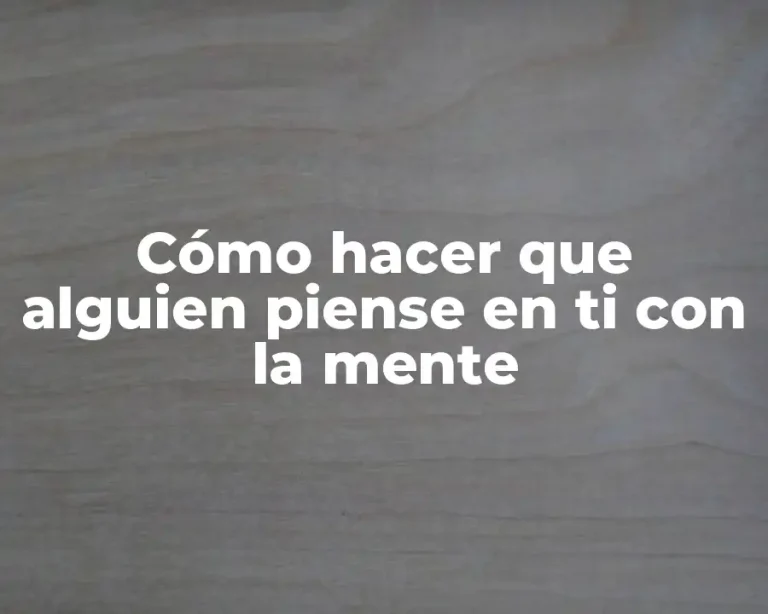 Cómo hacer que alguien piense en ti con la mente