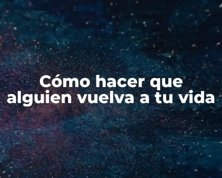 Cómo hacer que alguien vuelva a tu vida