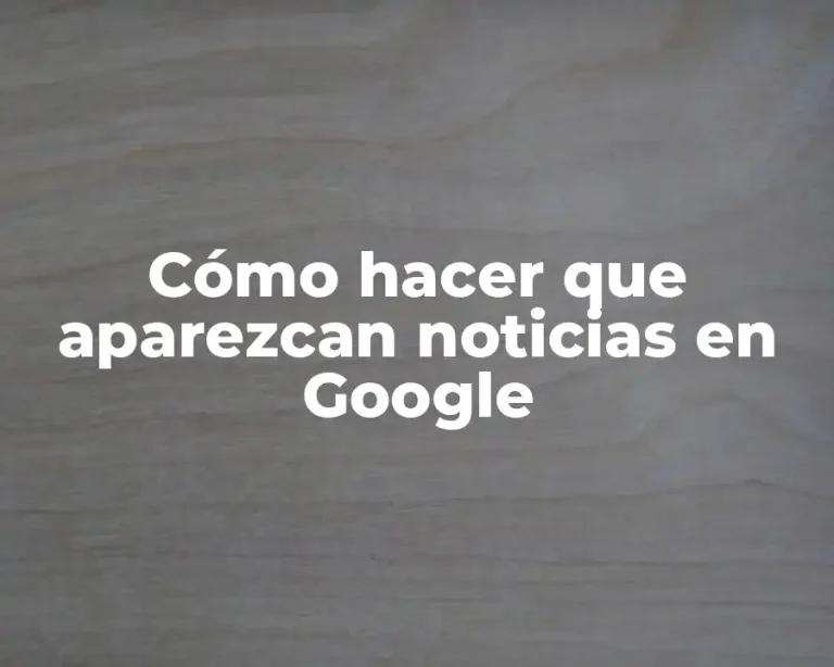 Cómo hacer que aparezcan noticias en Google