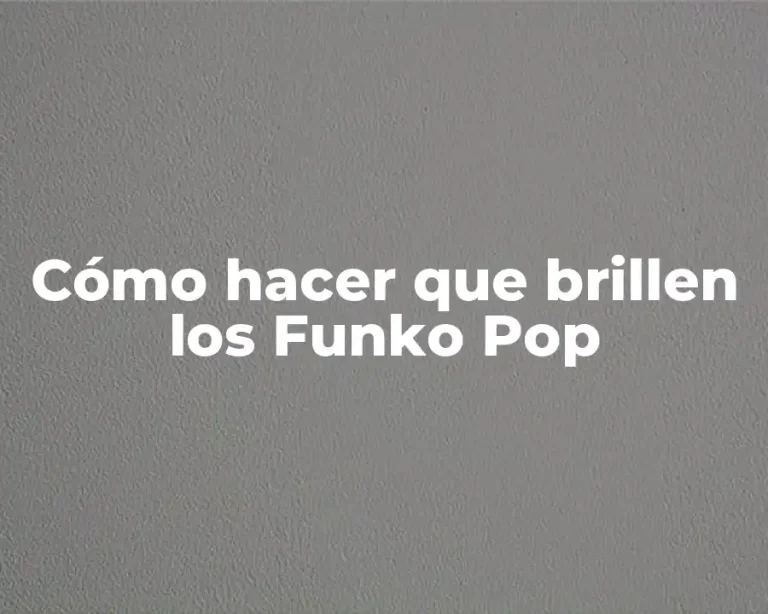 Cómo hacer que brillen los Funko Pop