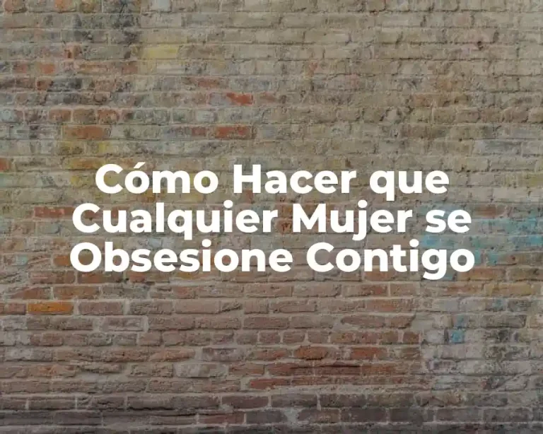 Cómo Hacer que Cualquier Mujer se Obsesione Contigo