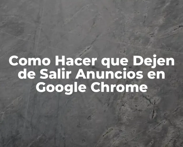 Como Hacer que Dejen de Salir Anuncios en Google Chrome