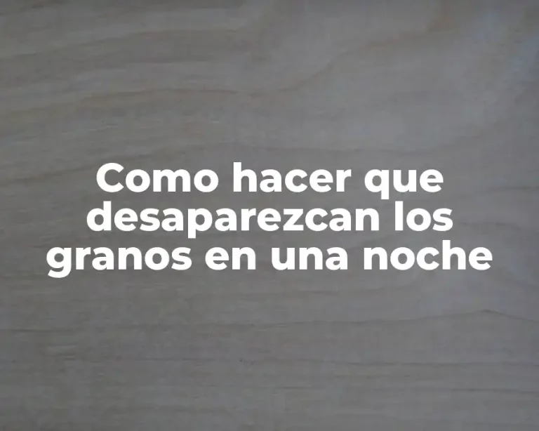 Como hacer que desaparezcan los granos en una noche