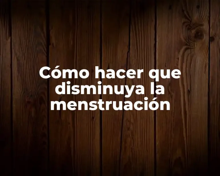 Cómo hacer que disminuya la menstruación