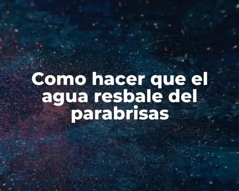 Como hacer que el agua resbale del parabrisas