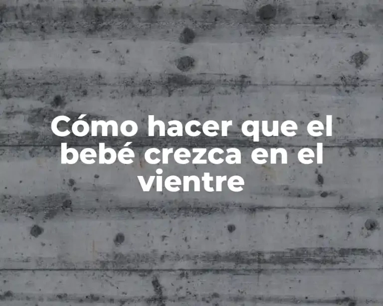 Cómo hacer que el bebé crezca en el vientre