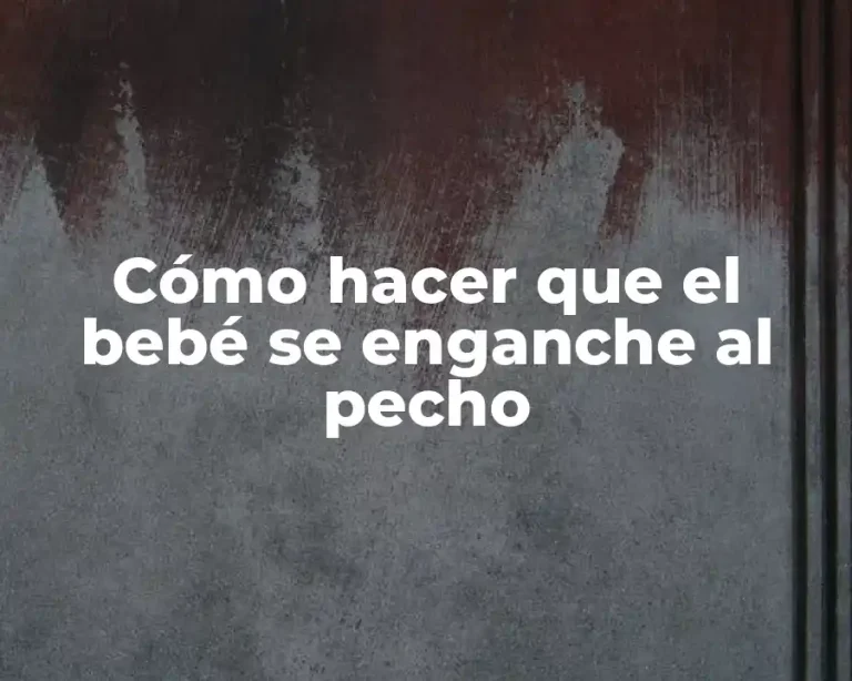 Cómo hacer que el bebé se enganche al pecho