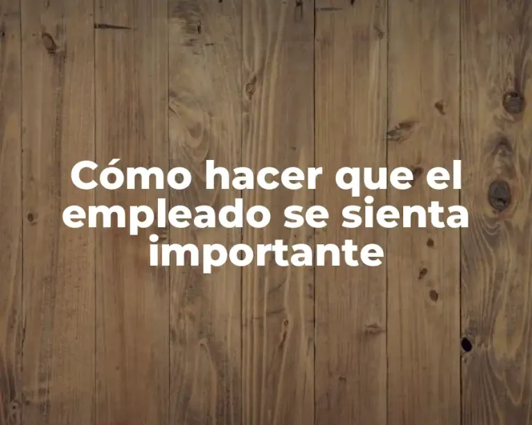 Cómo hacer que el empleado se sienta importante