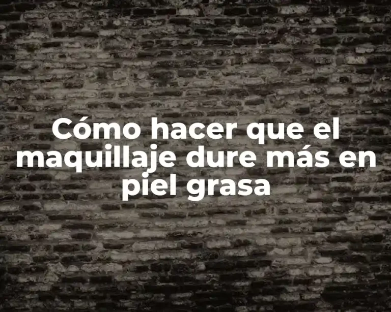 Cómo hacer que el maquillaje dure más en piel grasa