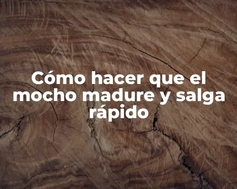 Cómo hacer que el mocho madure y salga rápido