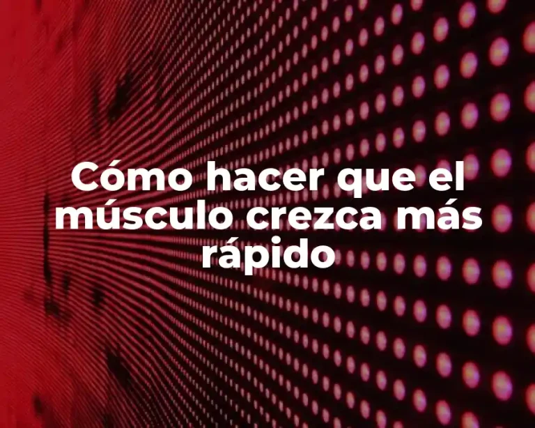 Cómo hacer que el músculo crezca más rápido