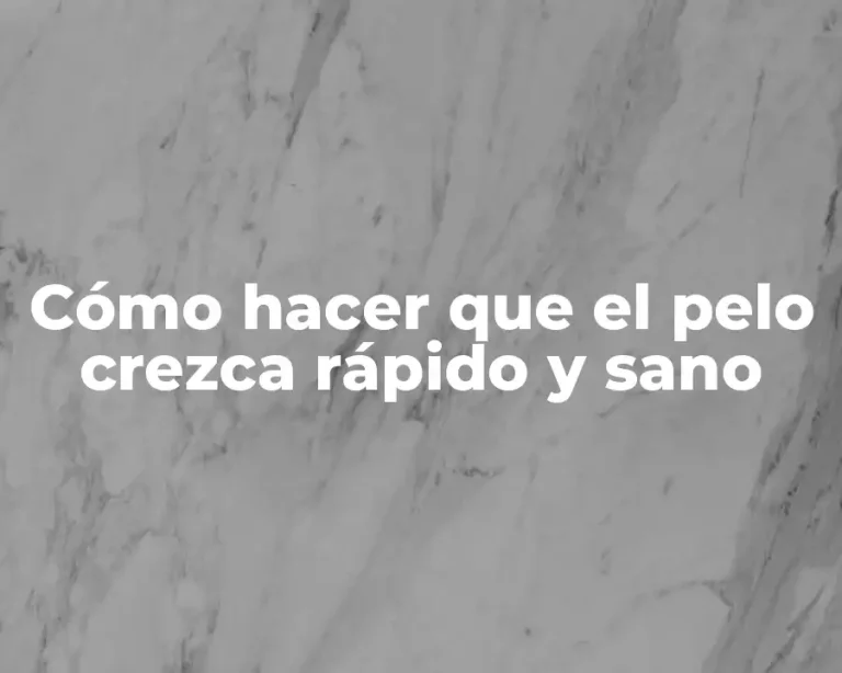 Cómo hacer que el pelo crezca rápido y sano