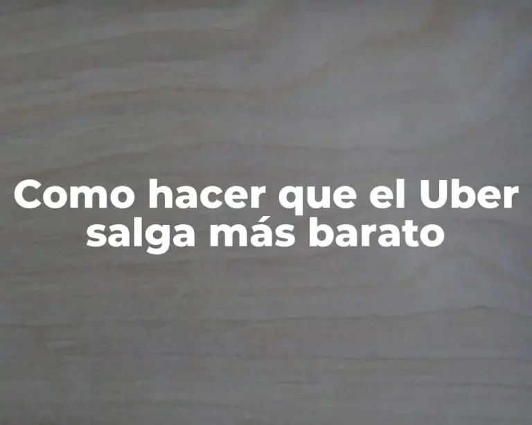 Como hacer que el Uber salga más barato
