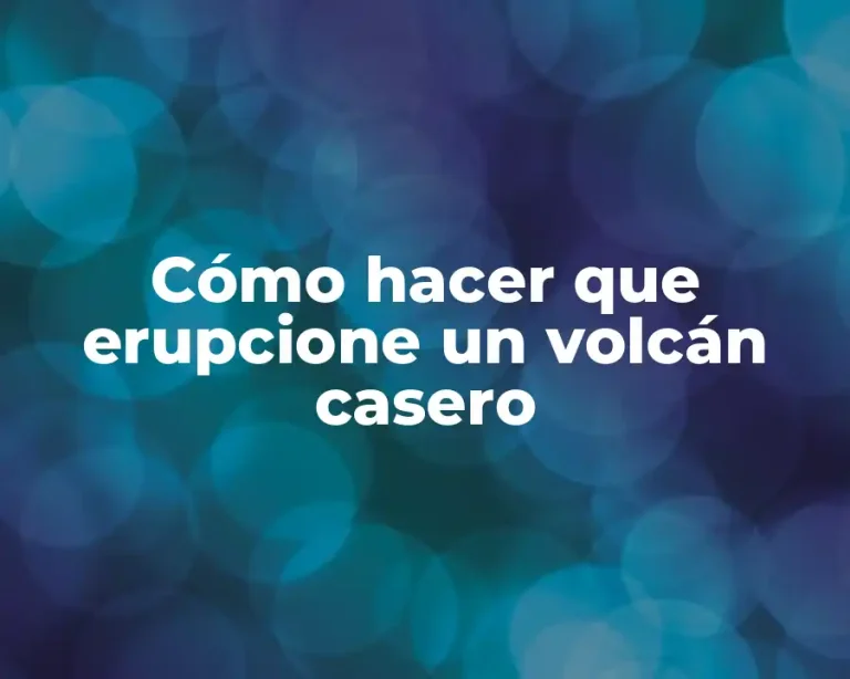 Cómo hacer que erupcione un volcán casero
