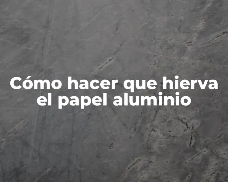 Cómo hacer que hierva el papel aluminio