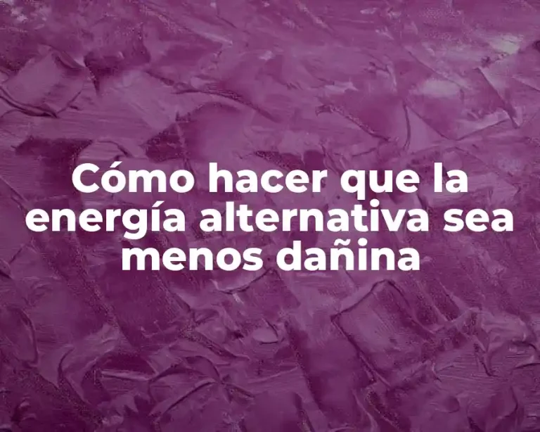 Cómo hacer que la energía alternativa sea menos dañina