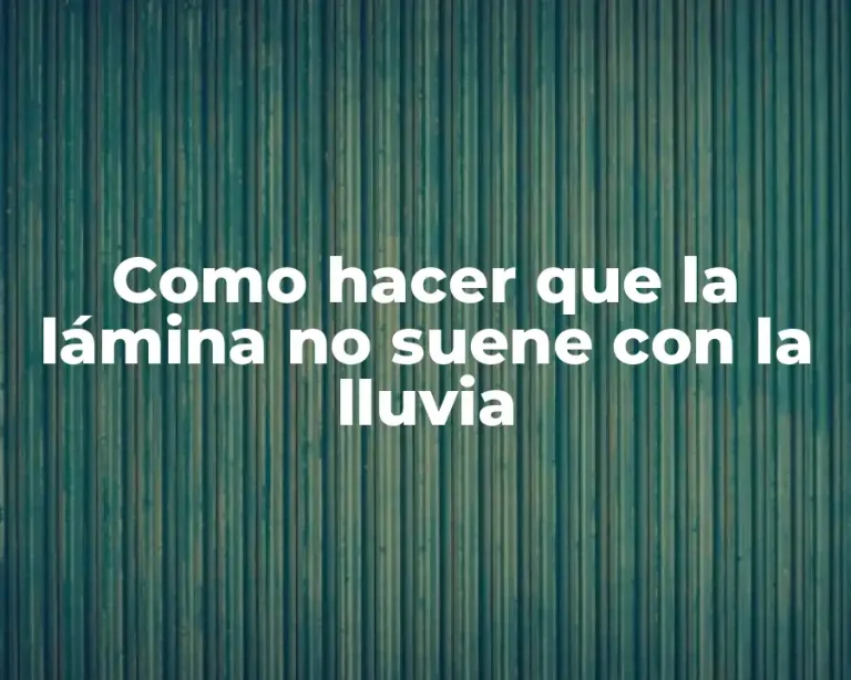 Como hacer que la lámina no suene con la lluvia