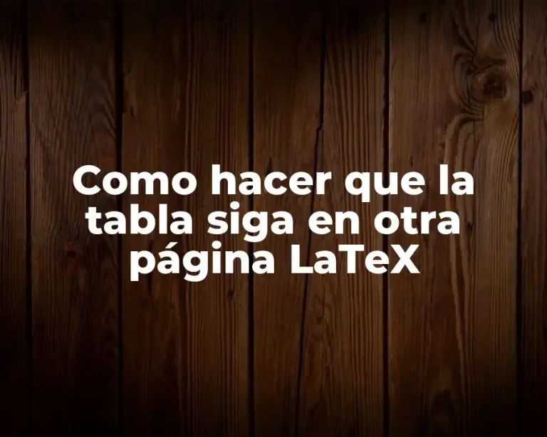 Como hacer que la tabla siga en otra página LaTeX