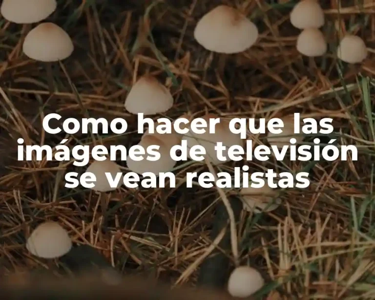Como hacer que las imágenes de televisión se vean realistas