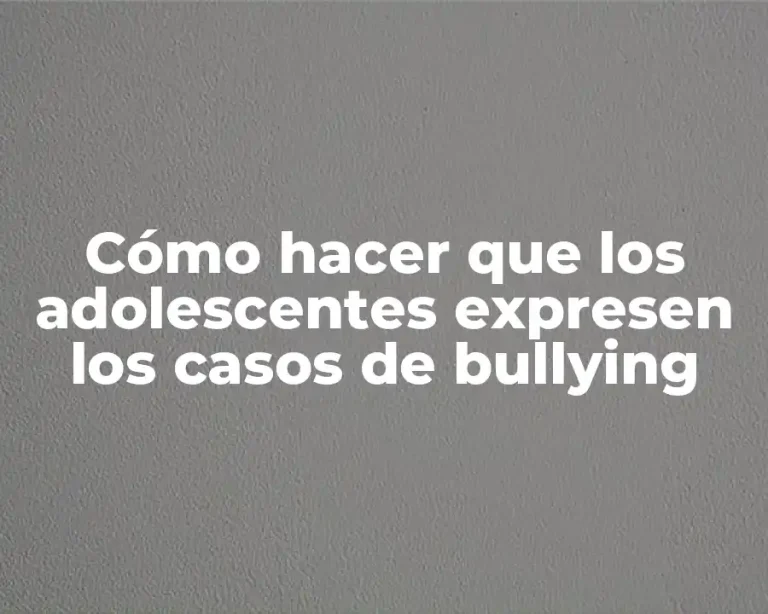 Cómo hacer que los adolescentes expresen los casos de bullying