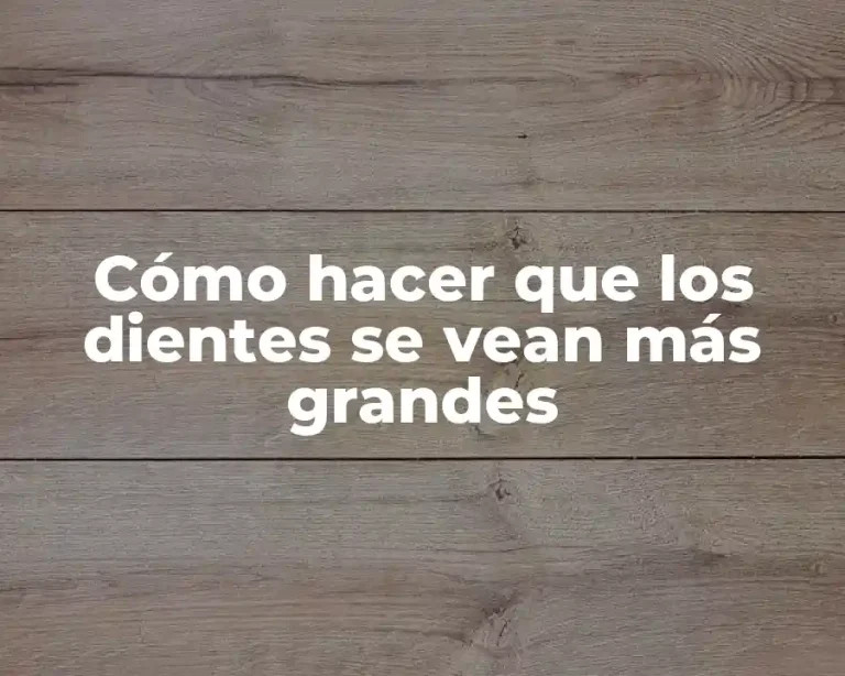 Cómo hacer que los dientes se vean más grandes