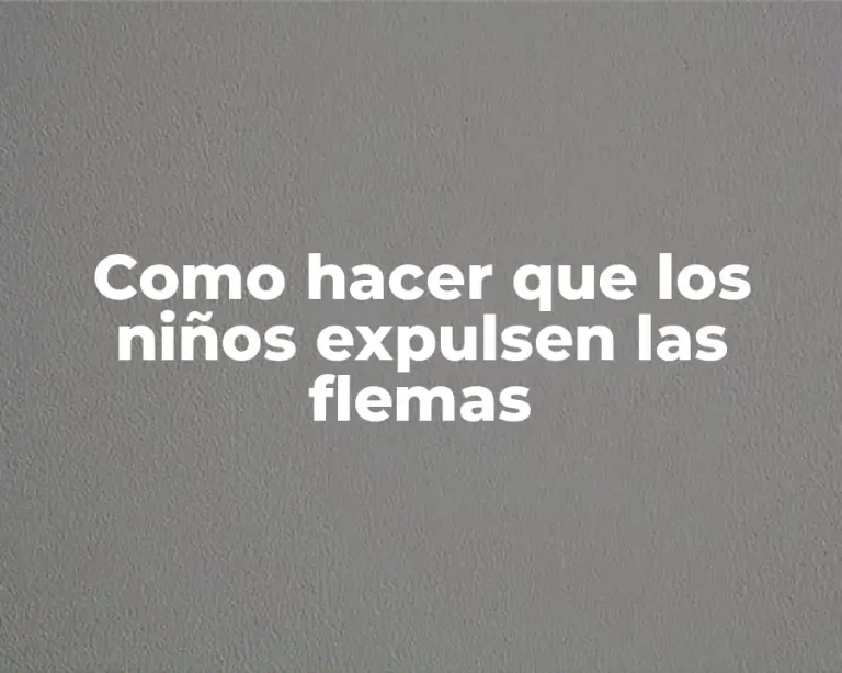 Como hacer que los niños expulsen las flemas
