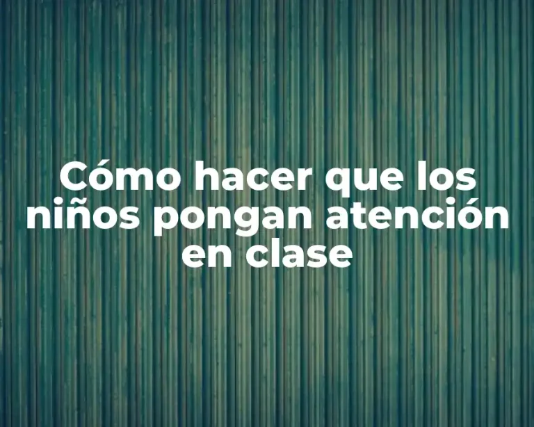 Cómo hacer que los niños pongan atención en clase