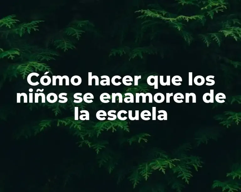 Cómo hacer que los niños se enamoren de la escuela