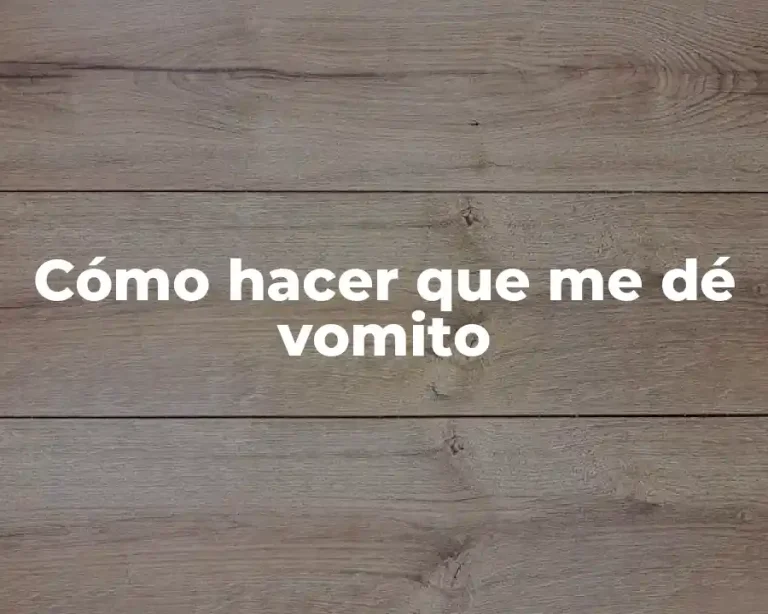 Cómo hacer que me dé vomito