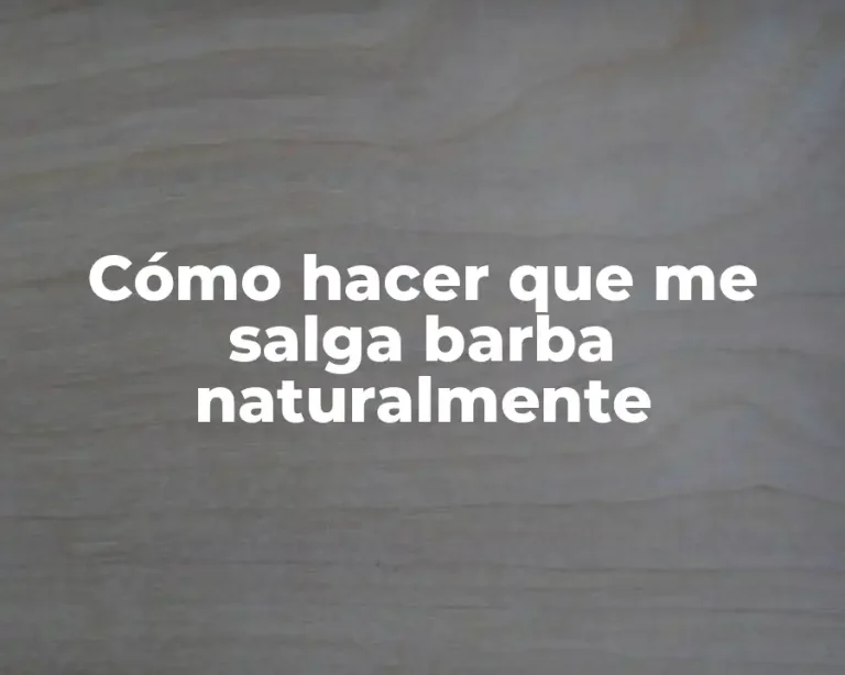 Cómo hacer que me salga barba naturalmente