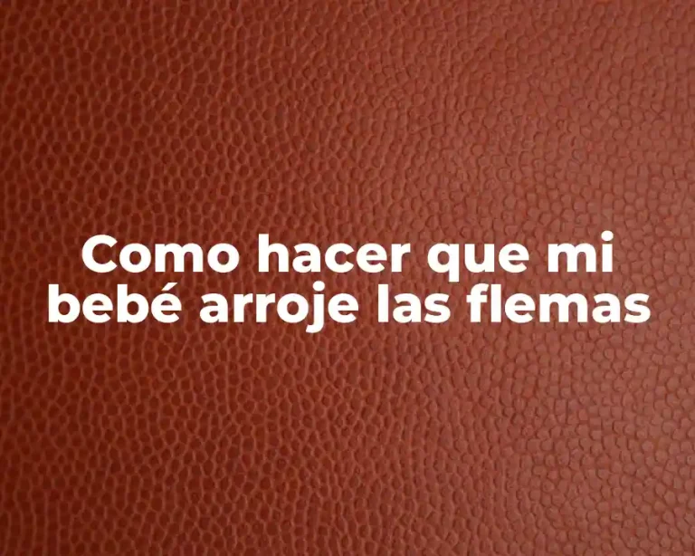 Como hacer que mi bebé arroje las flemas