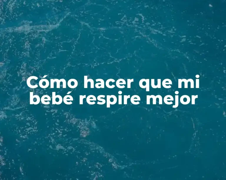 Cómo hacer que mi bebé respire mejor