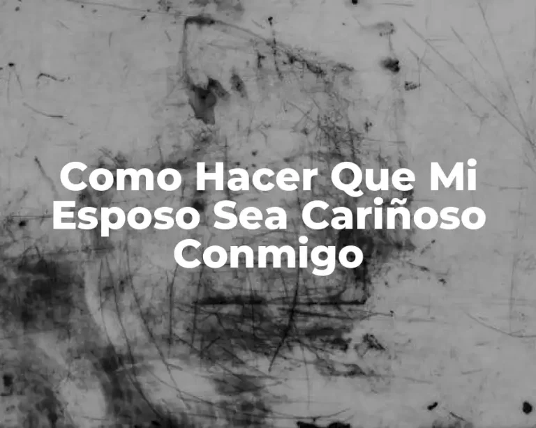 Como Hacer Que Mi Esposo Sea Cariñoso Conmigo