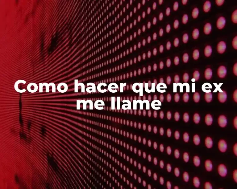 Como hacer que mi ex me llame
