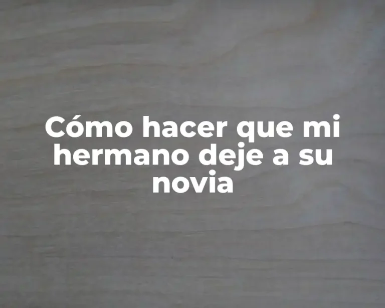 Cómo hacer que mi hermano deje a su novia