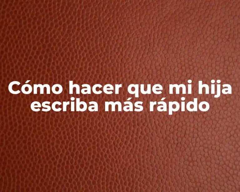 Cómo hacer que mi hija escriba más rápido
