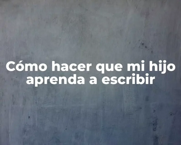 Cómo hacer que mi hijo aprenda a escribir