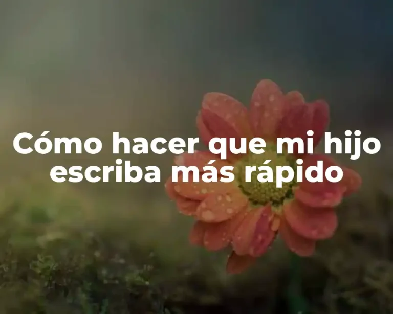Cómo hacer que mi hijo escriba más rápido