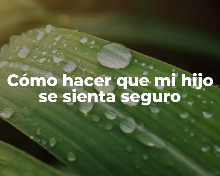 Cómo hacer que mi hijo se sienta seguro