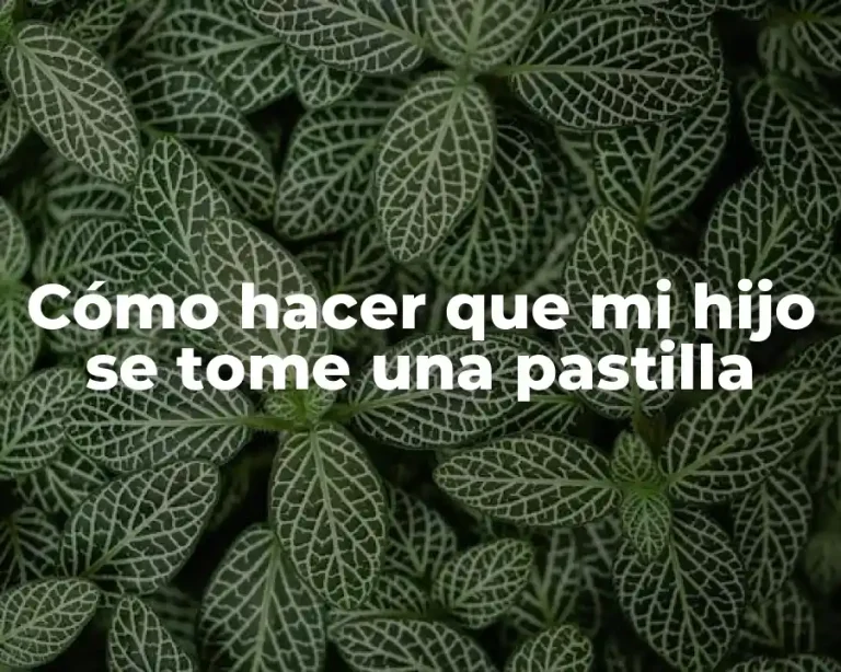 Cómo hacer que mi hijo se tome una pastilla