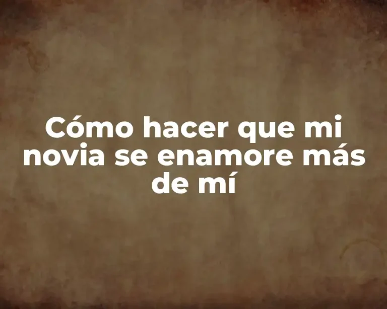 Cómo hacer que mi novia se enamore más de mí