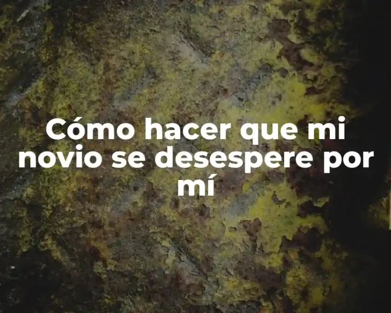 Cómo hacer que mi novio se desespere por mí