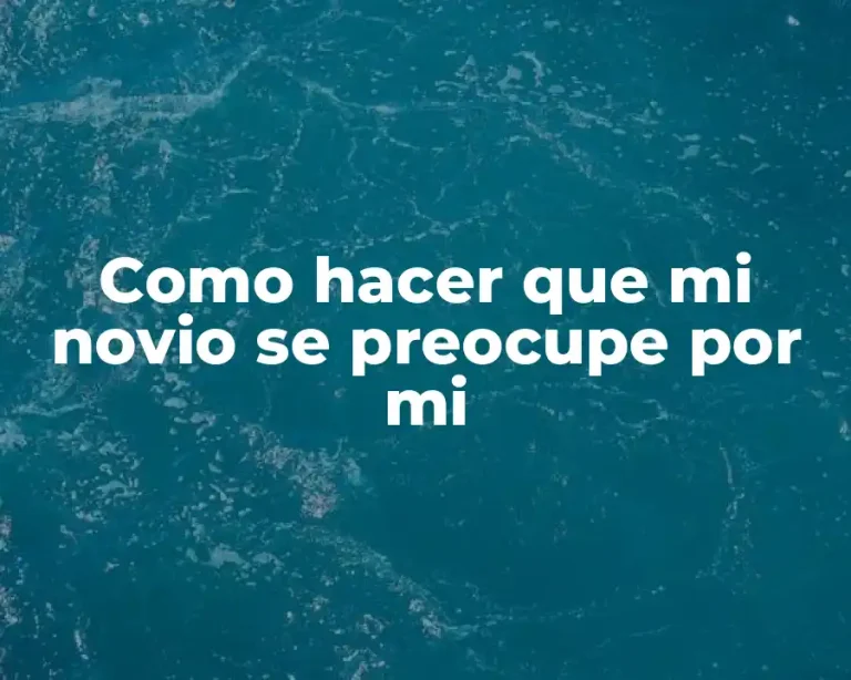 Como hacer que mi novio se preocupe por mi